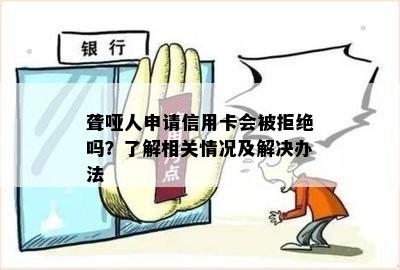 聋哑信用卡逾期怎么办：面签、申请和拒签全解及办理指南