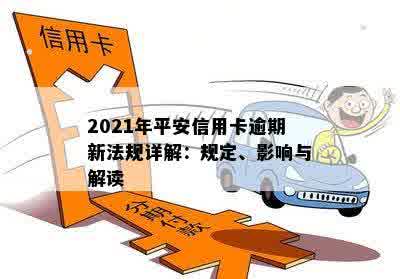 2021年新法规：全面解析平安信用卡逾期相关问题，帮助您避免逾期风险与后果