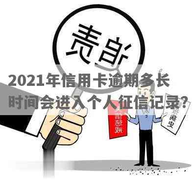 2021年信用卡逾期多久会上：逾期几天就会被记录并可能影响个人信用。