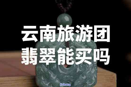 云南跟团游购买翡翠的全攻略：更佳时间、地点和注意事项，现在行情如何？