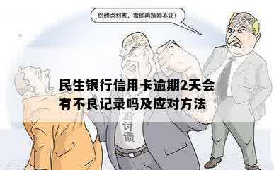 民生信用卡逾期2天会有不良记录吗？如何处理？