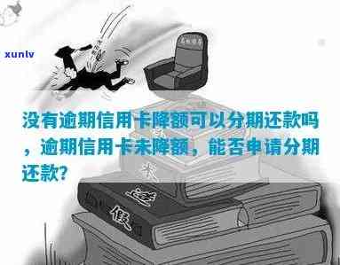 信用卡没分期算逾期吗怎么办，信用卡额度会降低吗，无信用卡分期付款？