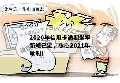 信用卡逾期有判刑的吗？2020年新规已定，2021年量刑。