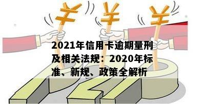 2021年信用卡逾期量刑：最新标准与新政策出炉