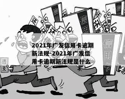 2021年广发信用卡逾期新法规下，广发信用卡逾期就怎么办？