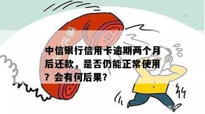 中信银行信用卡逾期还款后，是否还能继续使用？信用影响如何？