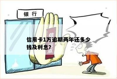 信用卡1w逾期2年要还多少钱：逾期利息和处理方式详解