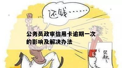 网贷逾期情况是否会影响公务员考试政审及个人信用评估？