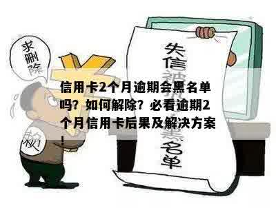 信用卡逾期2个月会进入黑名单吗？了解逾期后果和解决方法的全面指南