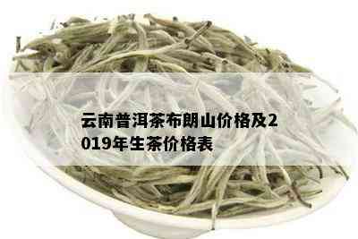 2019年布朗山普洱茶生茶价格分析与批发指南