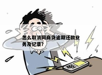 如何彻底删除网商贷借款记录以及相关逾期还款资讯步骤分析