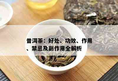 普洱茶的益处、功效与禁忌：全面解析喝普洱茶的好处及应注意的问题