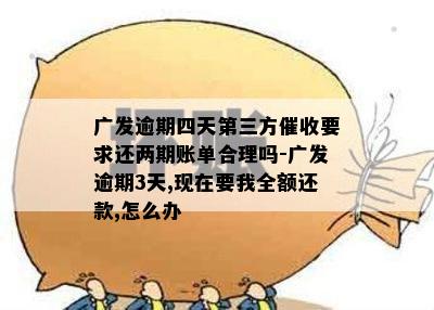 广发逾期四天第三方要求还两期账单合理吗？真的会上门了解吗？