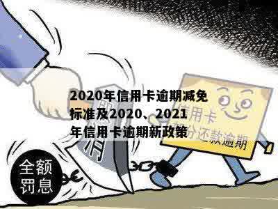 '2021年信用卡年费逾期新政策减免：如何应对逾期和减免额度？'