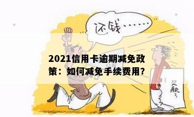 '2021年信用卡年费逾期新政策减免：如何应对逾期和减免额度？'