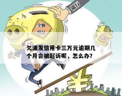 欠浦发信用卡三万元逾期几个月会被起诉呢：解决策略与时间节点