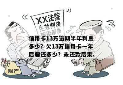 13万信用卡逾期一年了要还多少利息和本金：逾期后果与还款建议