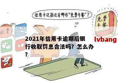 信用卡收取逾期不合理，投诉及处理方法，法律规定，2021年银行罚息处理。