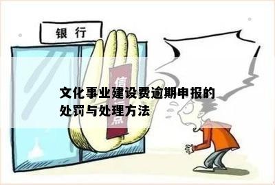 文化事业建设费逾期申报能处罚吗？逾期申报罚款及补办流程详解