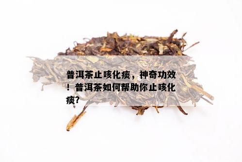 普洱茶的功效：正确饮用对化痰有帮助吗？