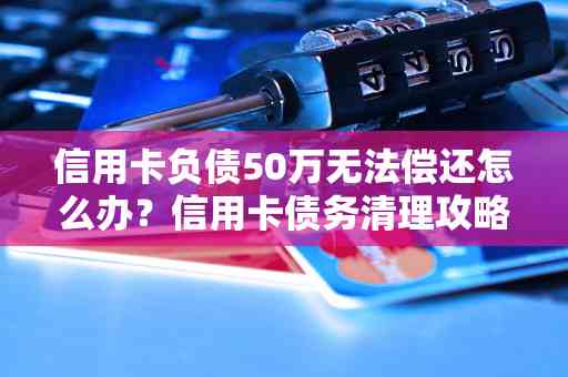 信用卡债务累积至50万，如何妥善处理并避免进一步破产？