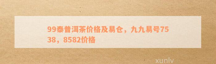 泰普洱茶99易仓号，7538价格，8582普洱茶易仓价