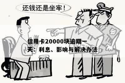 逾期一天的信用卡20000块：如何处理？可能产生的后果及应对策略