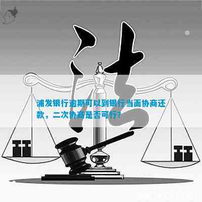 浦发银行逾期可否当面协商还款？逾期后是否还有二次协商机会？