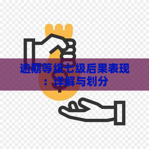 逾期等级七级后果解读：逾期等级7级、5级及划分全解析