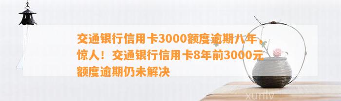 信用卡逾期八年的交通银行3000元额度问题：解决策略与信用影响探究