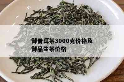 御品普洱茶价格是多少：一斤，3000克