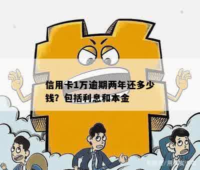 两年后逾期的信用卡欠款一万元，你需要偿还多少利息和本金？