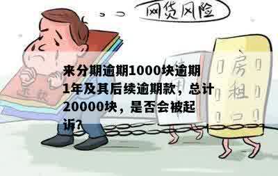 来分期逾期一年半20000元：是否会被起诉？逾期6000元和1000元的情况如何？