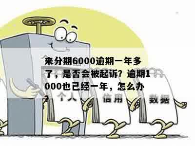 来分期逾期一年半20000元：是否会被起诉？逾期6000元和1000元的情况如何？