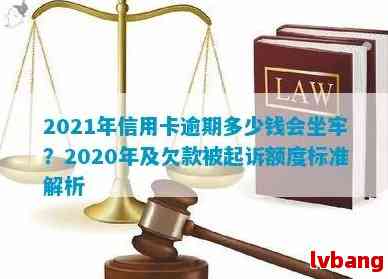 '2020年信用卡逾期多少钱：起诉标准、坐牢可能性与总逾期金额解析'