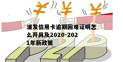 浦发信用卡逾期还不上需要什么时候的证明：2021年新法规与2020政策解读