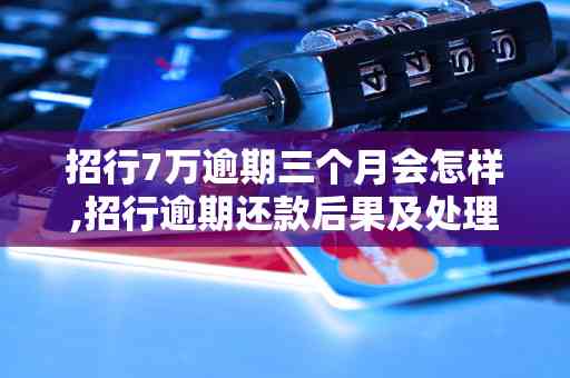 招商银行信用卡逾期七个月：解决方法与后果分析