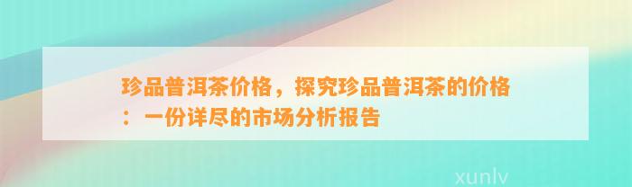 珍品普洱茶的市场价值分析与供应策略