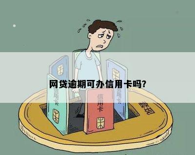 网贷逾期几次办信用卡