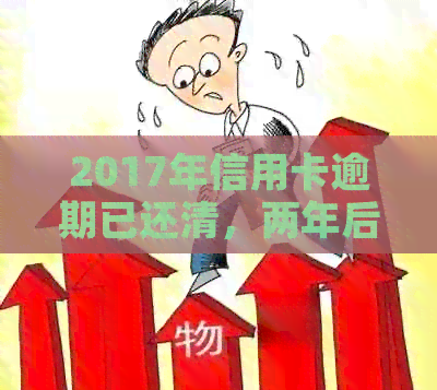 2017年信用卡逾期还款后两年，信用记录已经恢复，相关问题全面解答