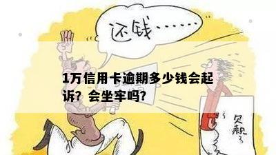 信用卡逾期一万元立案标准：逾期多久会被起诉？会坐牢么？