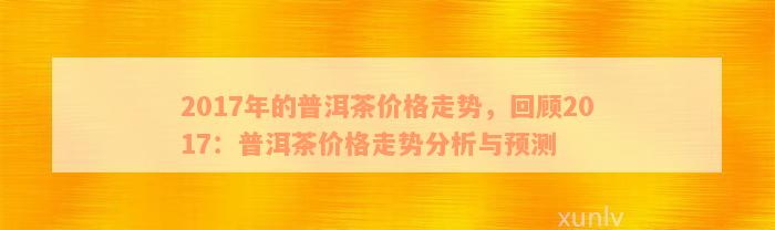 全面了解景迈普洱茶价格波动，2017年最新市场分析与预测