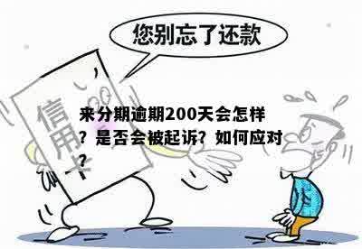 逾期200多天会被起诉吗？如何应对逾期200天的后果和解决方法