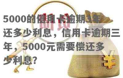 信用卡5000逾期三年现在还多少利息和本金？