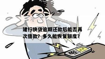 建行快贷因信用卡逾期怎么办？逾期后还款，额度恢复时间及再次借款条件