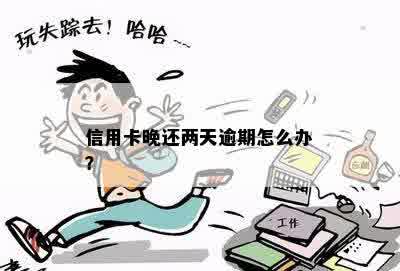 我信用卡晚还了两天逾期吗？怎么办？有影响吗？