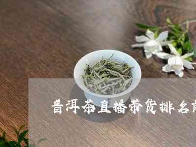 普洱茶直播平台推荐：好的直播带货平台有哪些？