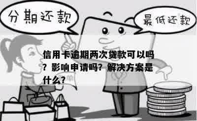 信用卡逾期两次后，能否办理贷款？不良对贷款审批的影响及解决方案