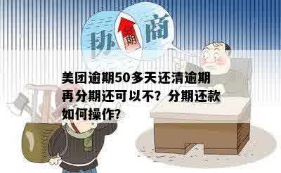 美团逾期50天后还款并申请再次分期：是否可行？