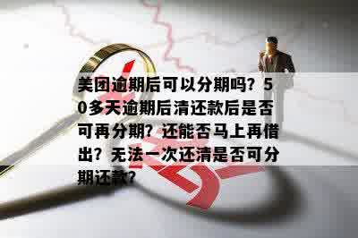 美团逾期50天后还款并申请再次分期：是否可行？